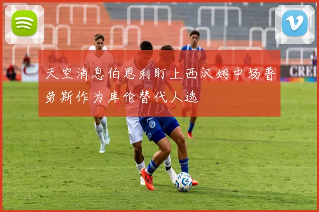 天空消息伯恩利盯上西汉姆中场普劳斯作为库伦替代人选