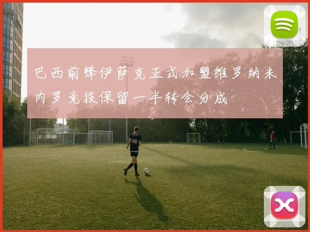 巴西前锋伊萨克正式加盟维罗纳米内罗竞技保留一半转会分成