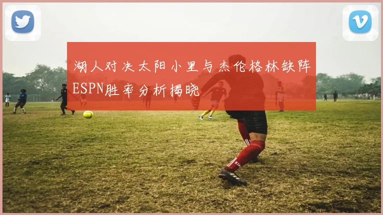 湖人对决太阳小里与杰伦格林缺阵ESPN胜率分析揭晓
