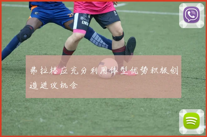 弗拉格应充分利用体型优势积极创造进攻机会