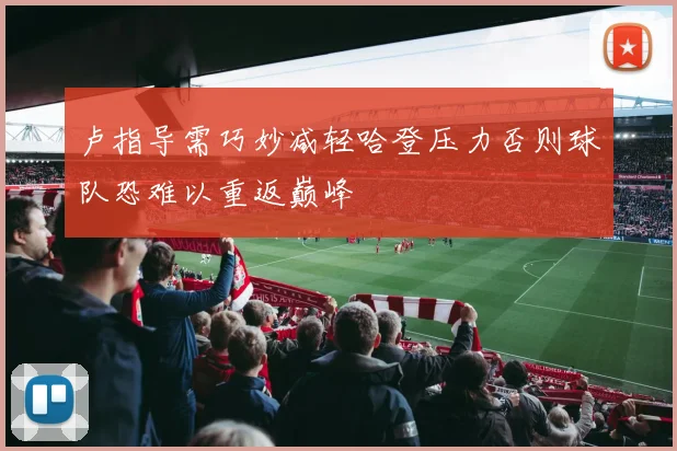 卢指导需巧妙减轻哈登压力否则球队恐难以重返巅峰