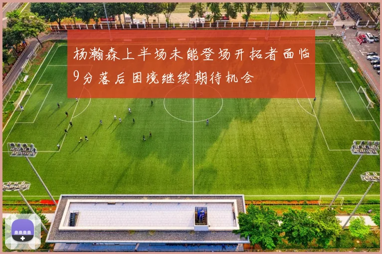 杨瀚森上半场未能登场开拓者面临9分落后困境继续期待机会