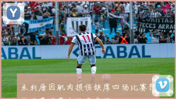 米利唐因肌肉损伤缺席四场比赛预计对曼城复出状态良好