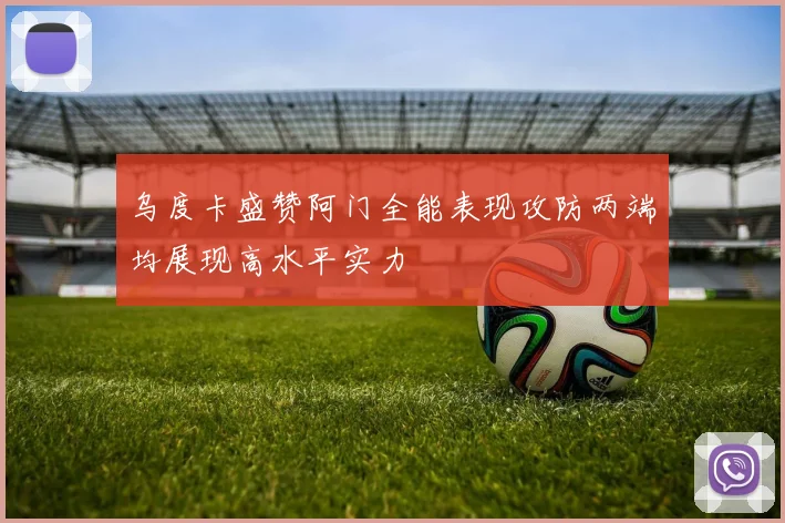 乌度卡盛赞阿门全能表现攻防两端均展现高水平实力