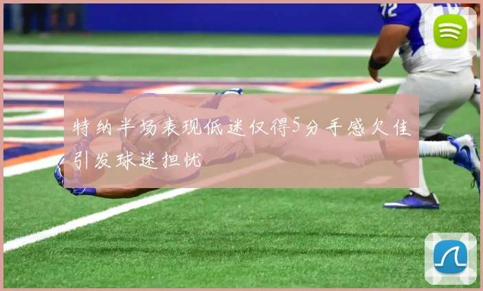 特纳半场表现低迷仅得5分手感欠佳引发球迷担忧