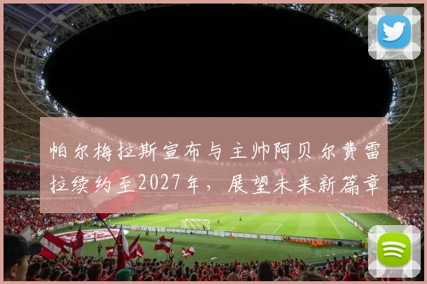 帕尔梅拉斯宣布与主帅阿贝尔费雷拉续约至2027年，展望未来新篇章