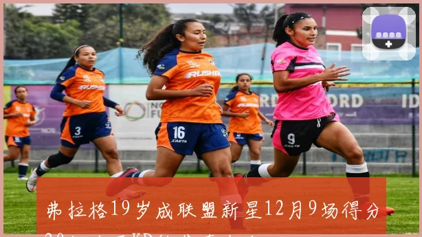 弗拉格19岁成联盟新星12月9场得分20仅次于KD约基奇小卡