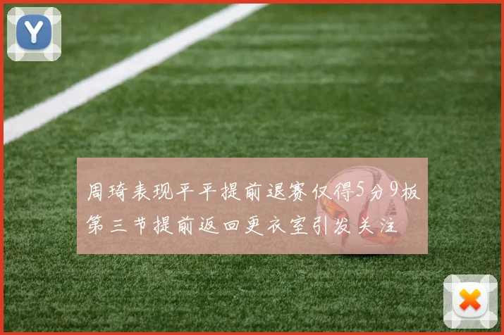 周琦表现平平提前退赛仅得5分9板第三节提前返回更衣室引发关注