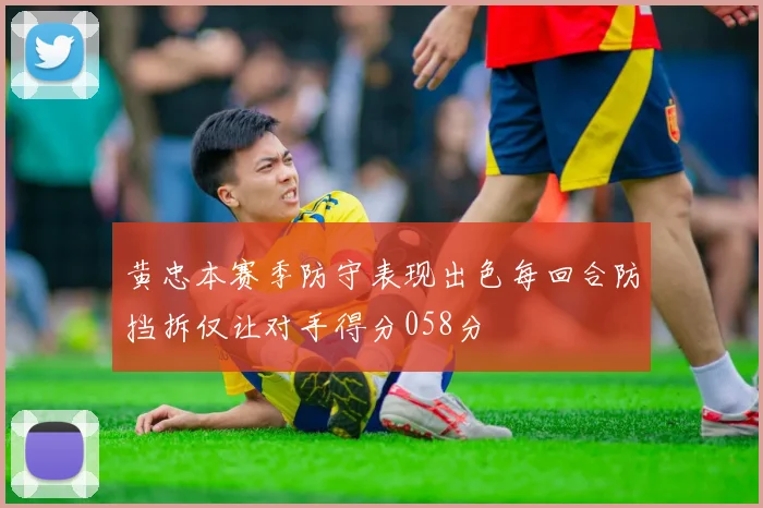 黄忠本赛季防守表现出色每回合防挡拆仅让对手得分058分