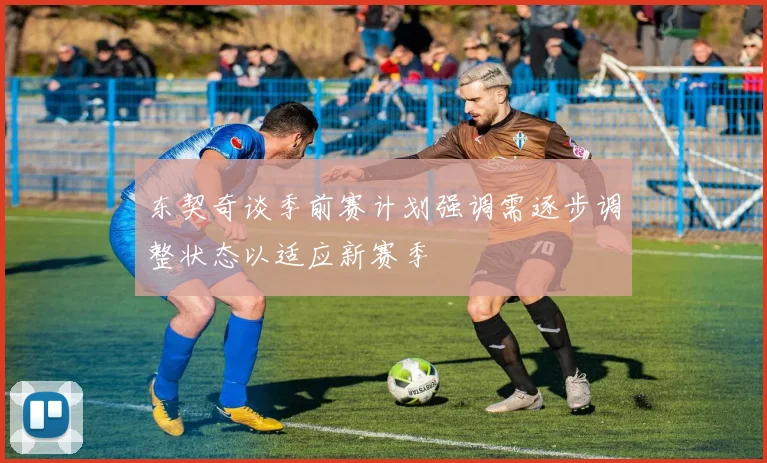 东契奇谈季前赛计划强调需逐步调整状态以适应新赛季