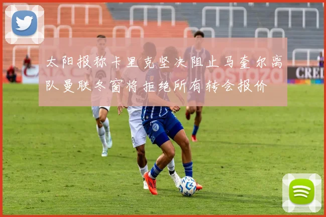 太阳报称卡里克坚决阻止马奎尔离队曼联冬窗将拒绝所有转会报价