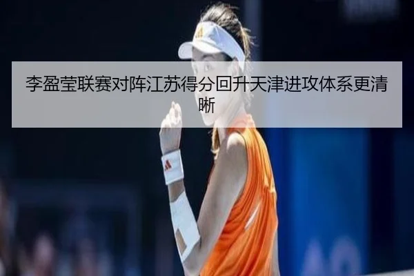 李盈莹联赛对阵江苏得分回升天津进攻体系更清晰 - 188bet
